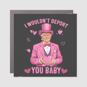 I Wouldn't Deport You, Baby Trump Valentine  Car Magnet