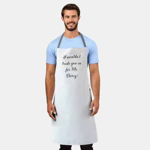 I wouldnt trade you in for Mr Darcy  Apron
