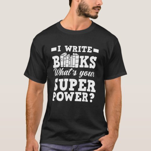 I Write Books Whats Your Superpower Author Writer T_Shirt