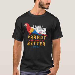 I write Code so my Parrot can have a better Life   T-Shirt