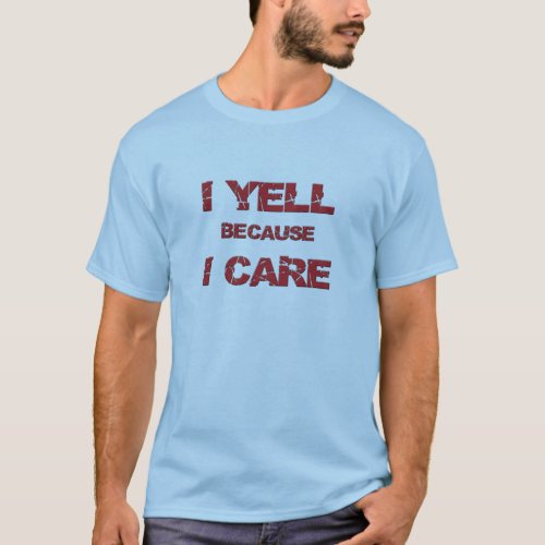 I Yell Because I Care T_Shirt