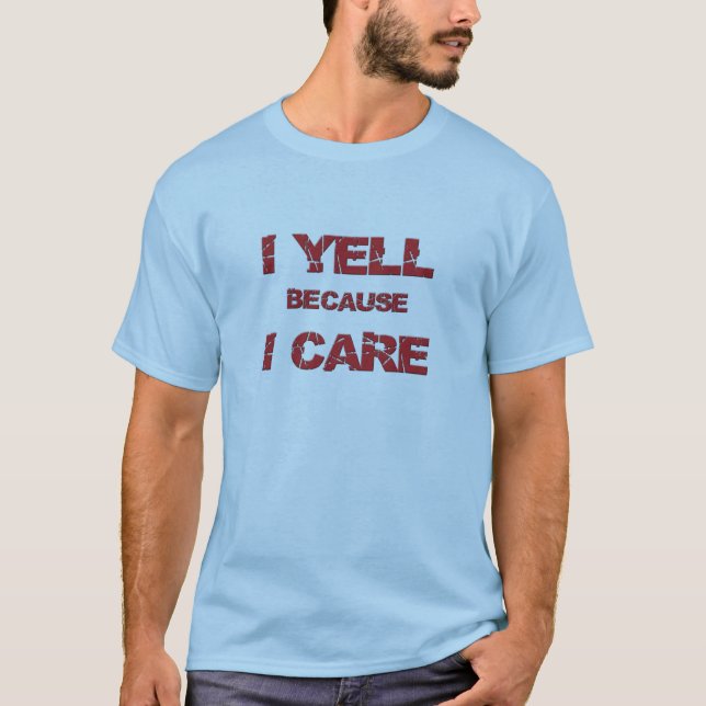 "I Yell Because I Care" T-Shirt (Front)