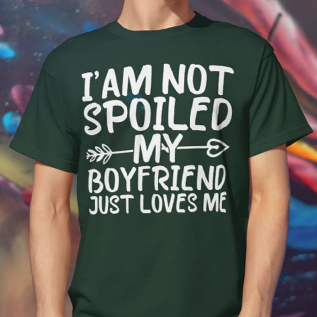 I'am Not Spoiled My Boyfriend Just Loves Me T-Shirt (Creator Uploaded)