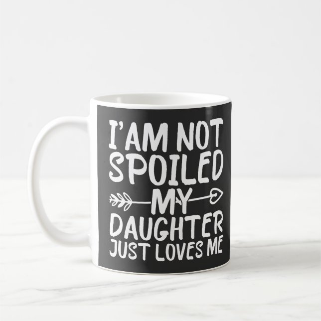 I'am Not Spoiled My Daughter Just Loves Me Funny Coffee Mug (Left)