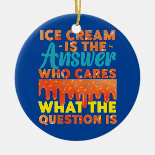 Ice Cream Ice Cream Is The Answer Who Cares What Ceramic Ornament