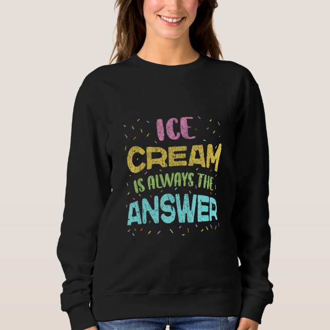Ice Cream Is Always The Answer   Ice Cream   Sweatshirt (Front)