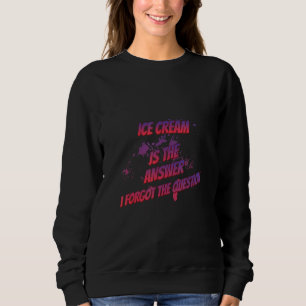 Ice Cream Is The Answer I Forgot  Sarcastic Sassy Sweatshirt