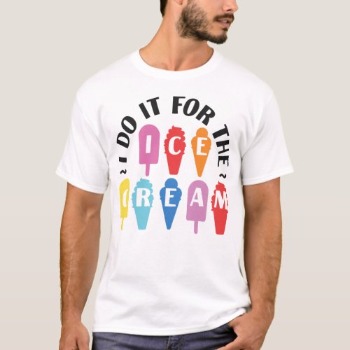 Ice Cream Popsicle I Do It For The Ice Cream Cone T_Shirt