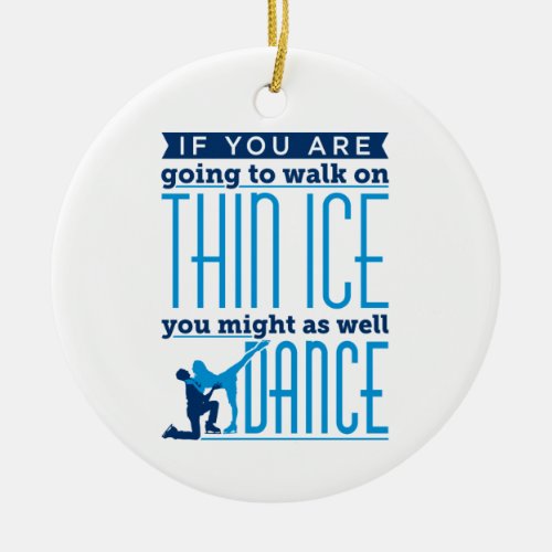 Ice Dancing If You Are Going to Walk on Thin Ice Ceramic Ornament