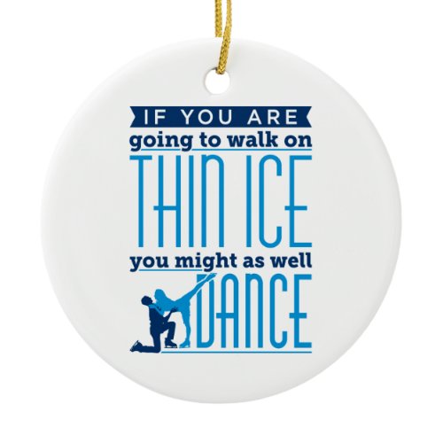 Ice Dancing If You Are Going to Walk on Thin Ice Ceramic Ornament