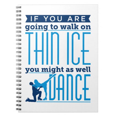 Ice Dancing If You Are Going to Walk on Thin Ice Notebook