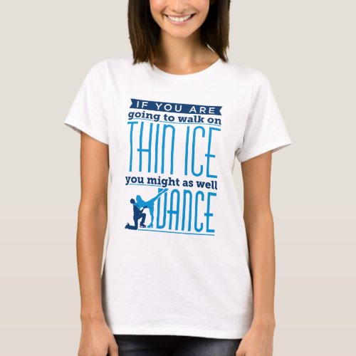 Ice Dancing If You Are Going to Walk on Thin Ice T_Shirt