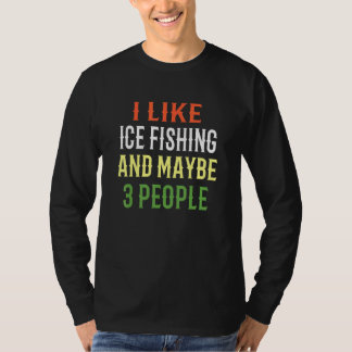 Ice Fishing Design I Like Ice Fishing And Maybe 3 T-Shirt