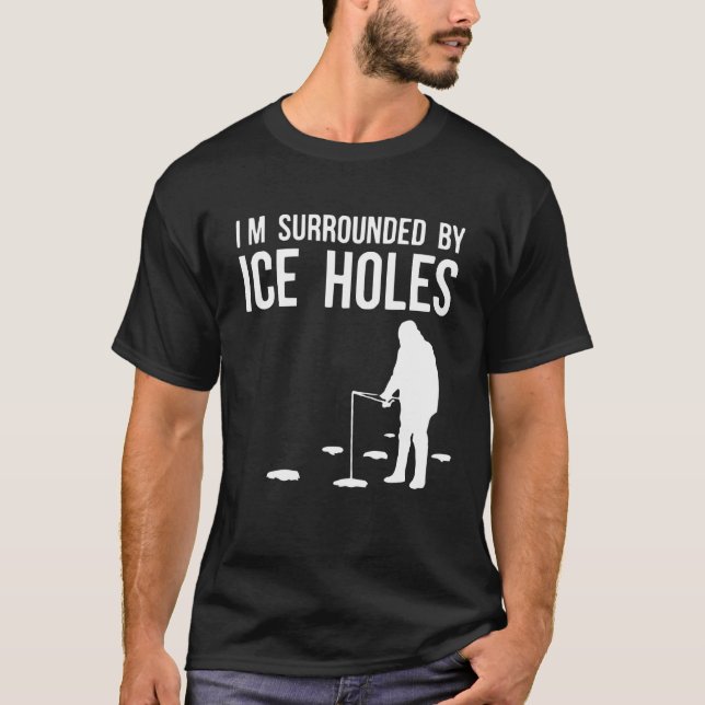 Ice Fishing Design Im Surrounded By Ice Holes Ice  T-Shirt (Front)