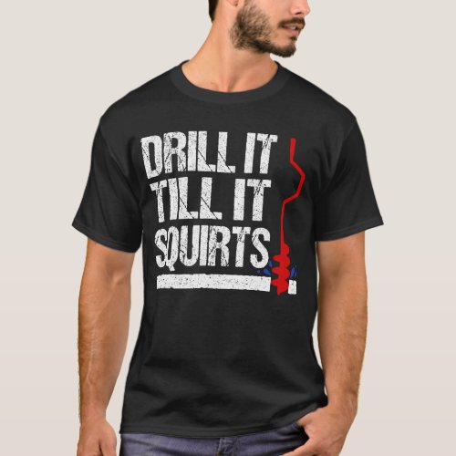 Ice Fishing Funny Drill It Till It Squirts Auger T_Shirt