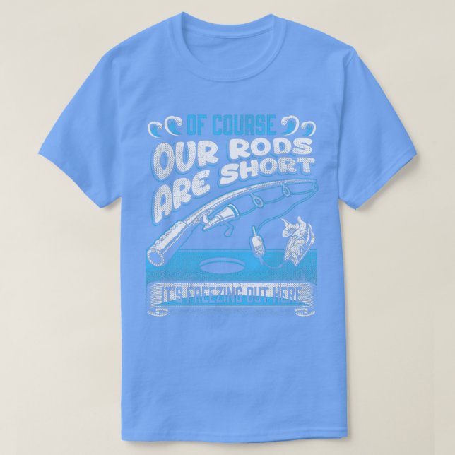 Ice Fishing of course our rods are short T-Shirt (Design Front)