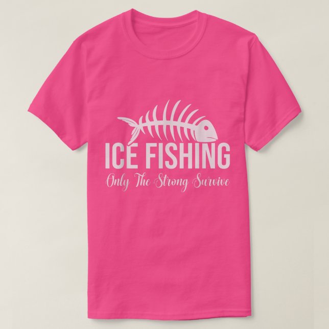 Ice Fishing Only The Strong Survive, Funny Ice Fis T-Shirt (Design Front)