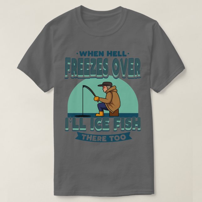 Ice Fishing When Hell Freezes Fisherman Angling  T-Shirt (Design Front)