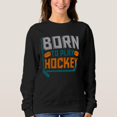 Ice Hockey Goalie  Idea Born To Play Hockey Sweatshirt