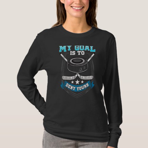 Ice Hockey Goalie  My Goal Is To Deny Yours T_Shirt