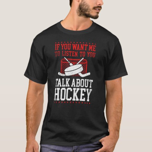 Ice Hockey If You Want Me To Listen To You Talk T_Shirt