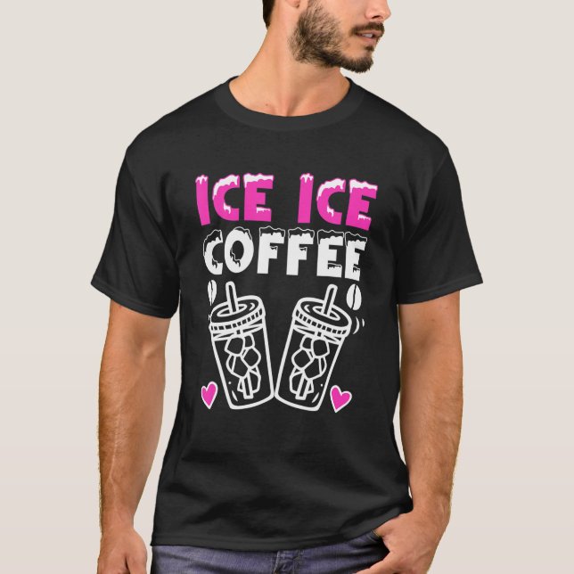 Ice Ice Coffee Cold Brew Coffee Drinker Ice Coffee T-Shirt (Front)