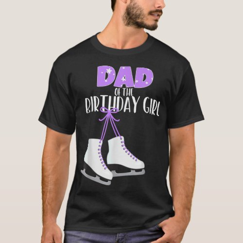 Ice Skating Dad Of The Birthday Girl Ice Skate Par T_Shirt