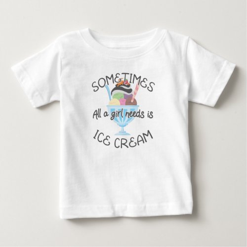 Icecream Lover Sometimes A Girl Needs Is Ice Cream Baby T_Shirt