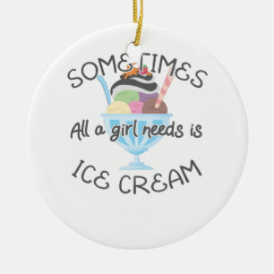 Icecream Lover Sometimes A Girl Needs Is Ice Cream Ceramic Ornament