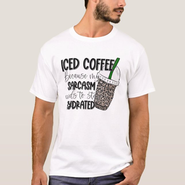 Iced Coffee Because My Sarcasm Need To Stay Hydrat T-Shirt (Front)