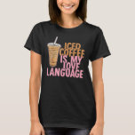Iced Coffee Is My Love Language Valentine Coffee L T-Shirt