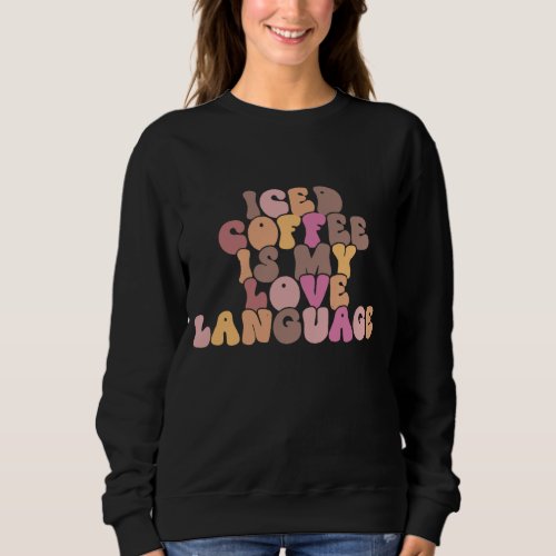 Iced Coffee Is My Love Language Valentines Day Out Sweatshirt