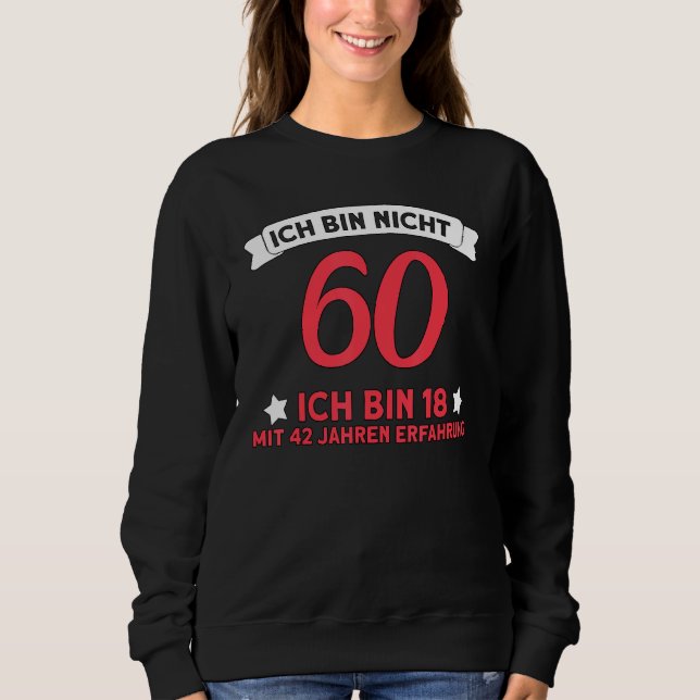 Ich Bin Nicht 60 Ich Bin 18 With 42 Years Experien Sweatshirt (Front)