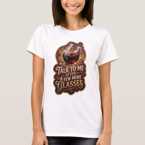 Iconic Gold TALK TO ME AFTER A FEW MORE GLASSES T-Shirt