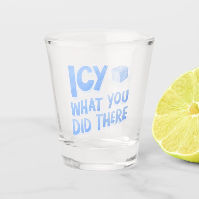 Icy what you did there Funny Shot Glass (Front)