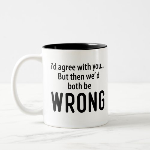 Id Agree With You But Then We Both Be Wrong Two_Tone Coffee Mug