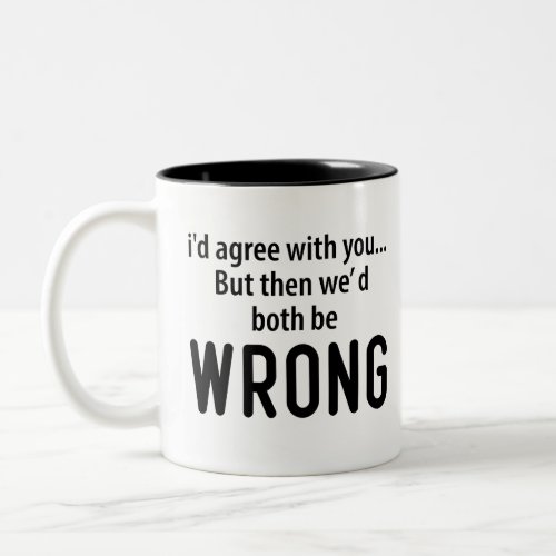 Id Agree With You But Then We Both Be Wrong Two_Tone Coffee Mug