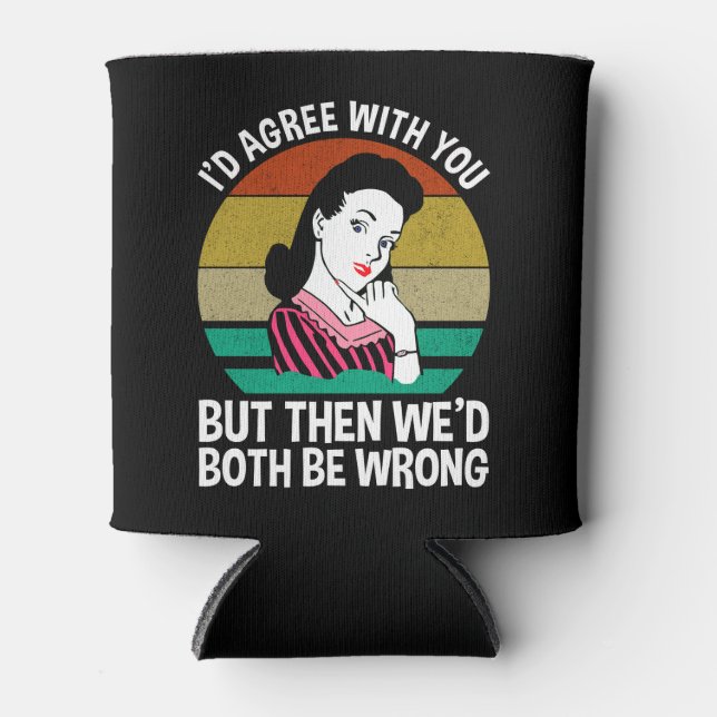 I'd Agree With You But Then We'd Both Be Wrong Can Cooler (Front)