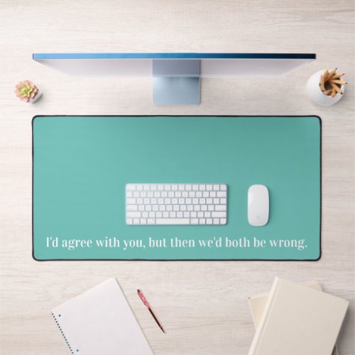 Id agree with you but then wed both be wrong desk mat