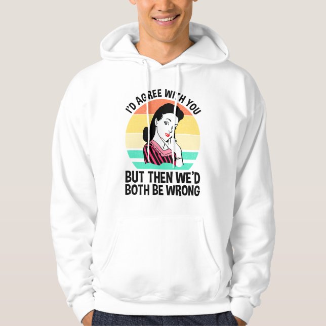 I'd Agree With You But Then We'd Both Be Wrong Hoodie (Front)