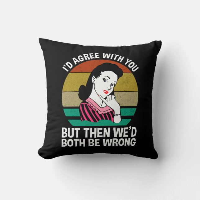 I'd Agree With You But Then We'd Both Be Wrong Throw Pillow (Front)