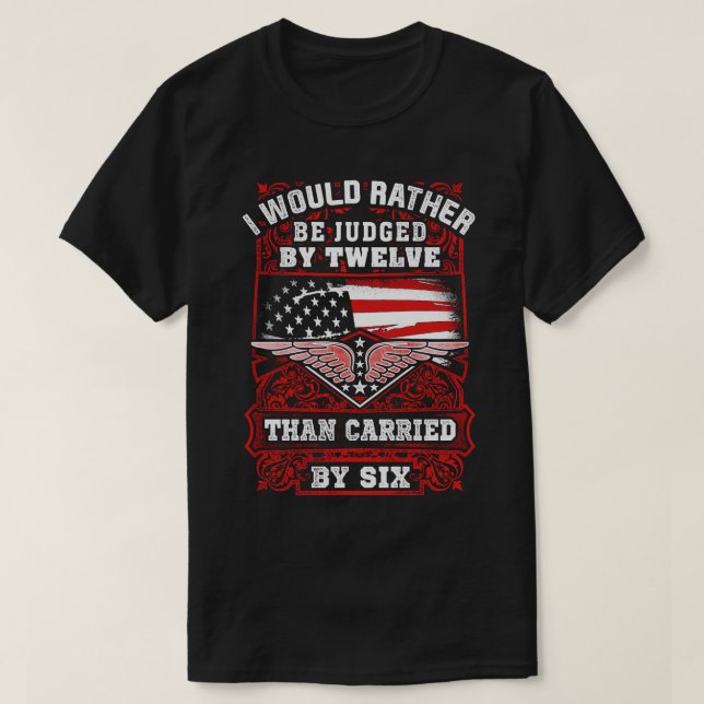 I'd Be Rather Judged By Twelve Than Carried By Six T-Shirt (Design Front)