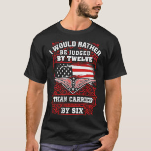 I'd Be Rather Judged By Twelve Than Carried By Six T-Shirt