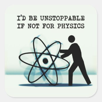 I'd Be Unstoppable If Not For Physics Square Sticker by OutFrontProductions at Zazzle