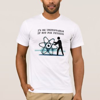I'd Be Unstoppable If Not For Physics T-shirt by OutFrontProductions at Zazzle