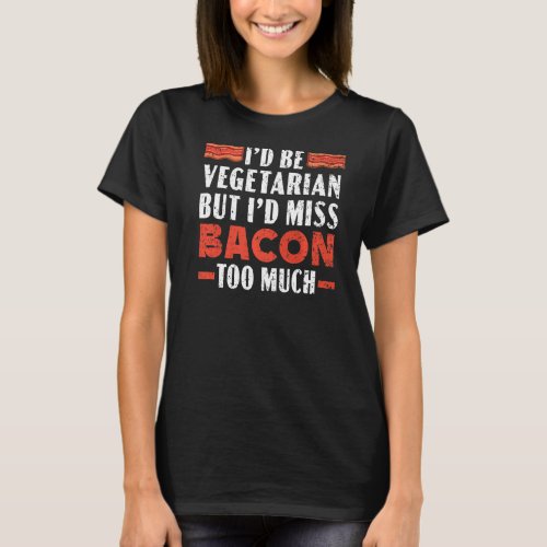 Id Be Vegetarian But Id Miss Bacon Too Much Baco T_Shirt