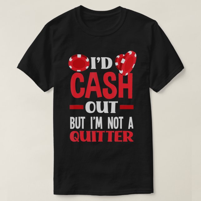 I'd Cash Out But I'm Not A Quitter Funny Poker  T-Shirt (Design Front)