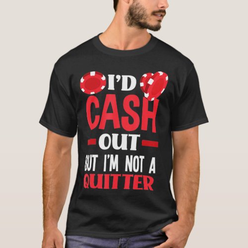 Id Cash Out But Im Not A Quitter Funny Poker  T_Shirt