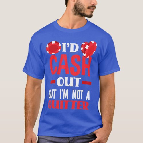 Id Cash Out But Im Not A Quitter Funny Poker  T_Shirt