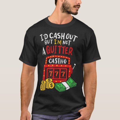 Id Cash Out But Im Not A Quitter Poker Players G T_Shirt